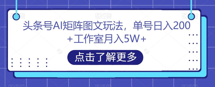 头条号AI矩阵图文玩法，单号日入200+工作室月入5W+【揭秘】-泱泱学习社