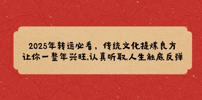 2025年转运必看，传统文化提炼良方,让你一整年兴旺,认真听取,人生触底反弹-泱泱学习社