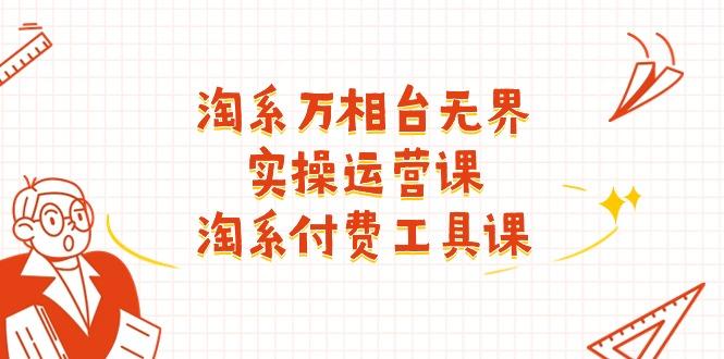 淘系-万相台无界实操运营课：淘系 付费工具课(40节课-泱泱学习社