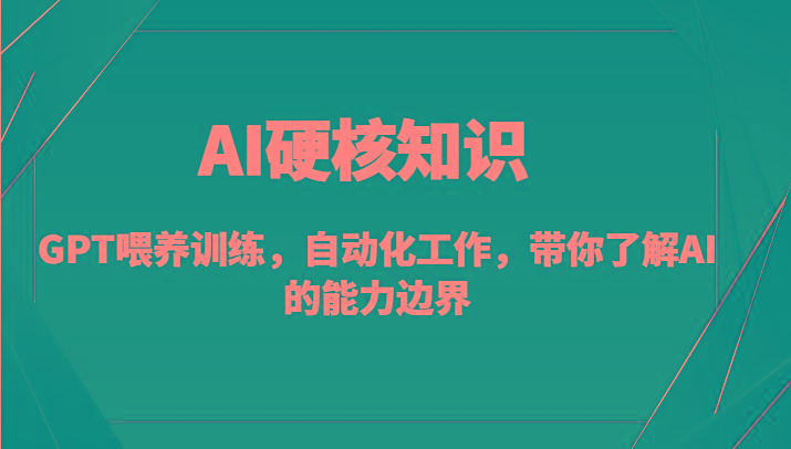 AI硬核知识-GPT喂养训练，自动化工作，带你了解AI的能力边界(10节课)-泱泱学习社