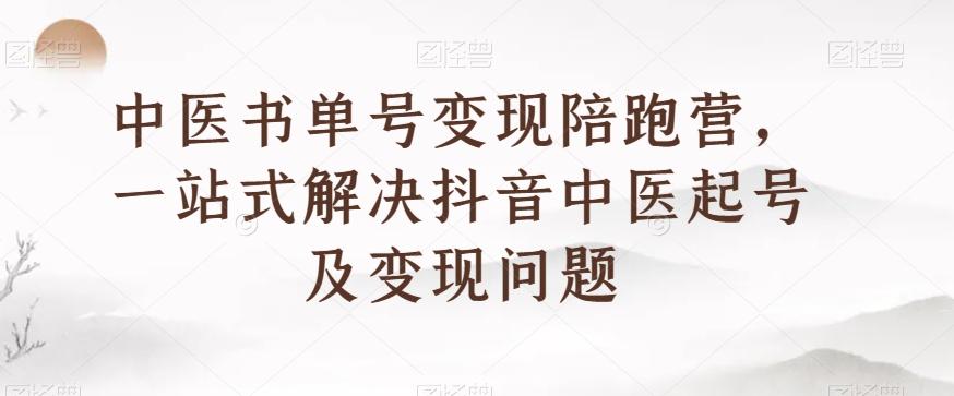 中医书单号变现陪跑营，一站式解决抖音中医起号及变现问题-泱泱学习社
