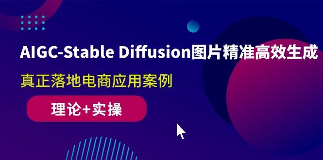 AIGC-Stable Diffusion图片精准高效生成 真正落地电商应用案例(理论+实操-泱泱学习社