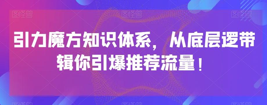 引力魔方知识体系，从底层逻‮带辑‬你引爆‮荐推‬流量！-泱泱学习社