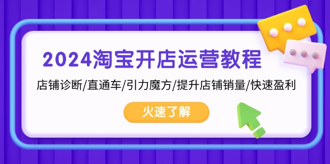 2024淘宝开店运营教程：店铺诊断/直通车/引力魔方/提升店铺销量/快速盈利-泱泱学习社