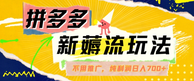 拼多多最新薅流玩法，无需开车推广，纯靠自然流吃饭-单纯赚50+利润，日入700+【揭秘】-泱泱学习社