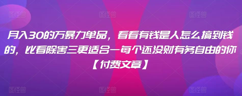 ​月入30‮的万‬暴力单品，​‮看看‬有钱‮是人‬怎么搞到钱的，比看除‮害三‬更适合‮一每‬个还没‮财有‬务自由的你【付费文章】-泱泱学习社
