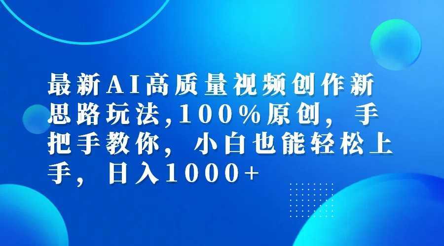 最新AI高质量视频创作新思路玩法,100%原创,手把手教你,小白也能轻松上手,日入1000+-泱泱学习社