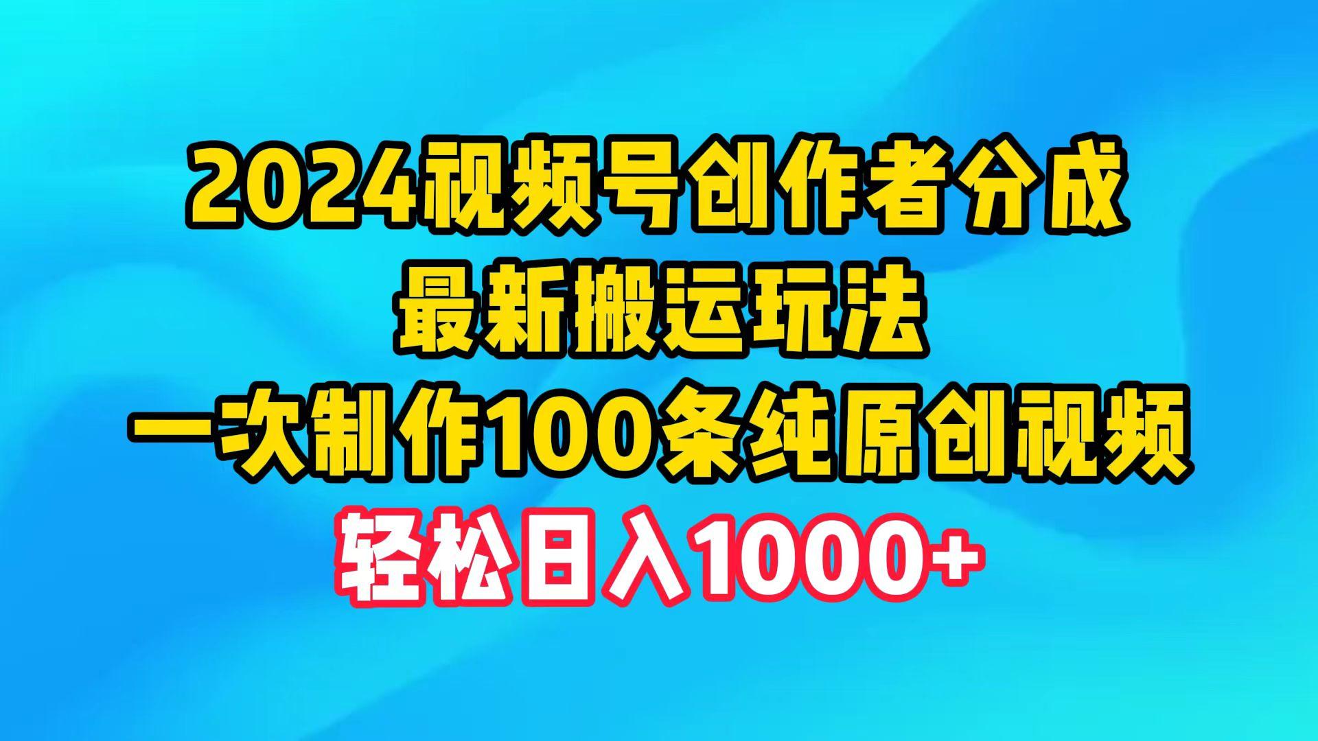 (9989期)2024视频号创作者分成，最新搬运玩法，一次制作100条纯原创视频，日入1000+-泱泱学习社