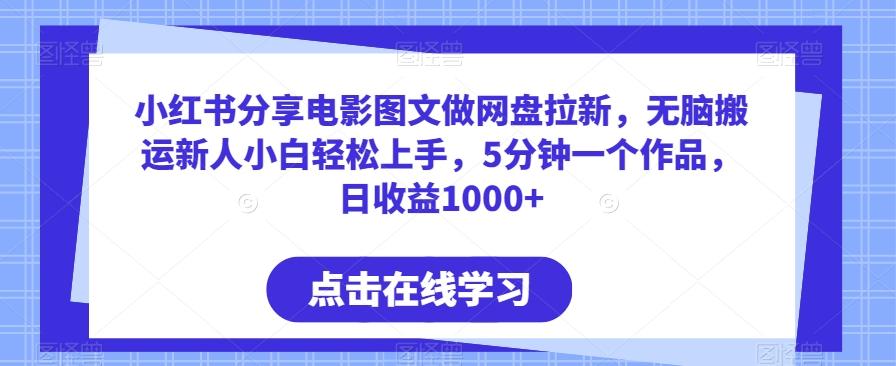 小红书分享电影图文做网盘拉新，无脑搬运新人小白轻松上手，5分钟一个作品，日收益1000+【揭秘】-泱泱学习社