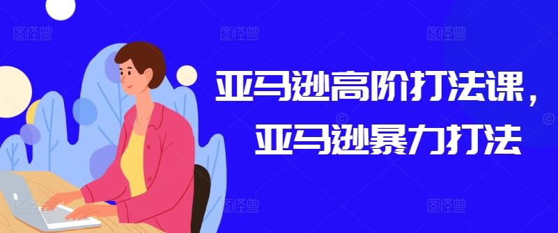 亚马逊高阶打法课，亚马逊暴力打法-泱泱学习社