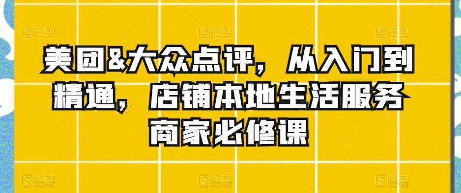 美团&大众点评，从入门到精通，店铺本地生活服务商家必修课-泱泱学习社