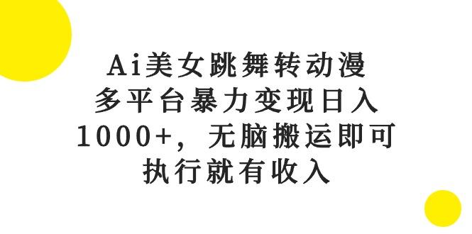 Ai美女跳舞转动漫，多平台暴力变现日入1000+，无脑搬运即可，执行就有收入-泱泱学习社