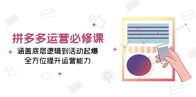 拼多多运营必修课：涵盖底层逻辑到活动起爆，全方位提升运营能力-泱泱学习社