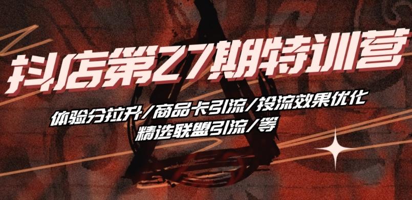 抖音小店·第27期特训营 体验分拉升/商品卡引流/投流效果优化/精选联盟引流/等-泱泱学习社
