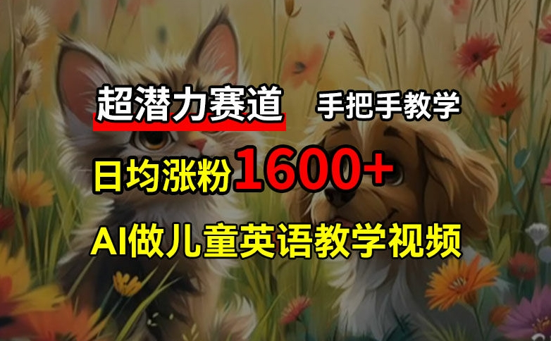 超潜力赛道，免费AI做儿童英语教学视频，3个月涨粉10w+，手把手教学，在家轻松获取被动收入-泱泱学习社