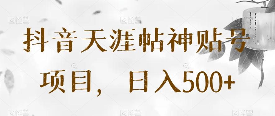 抖音天涯帖神贴号项目，日入500+【揭秘】-泱泱学习社