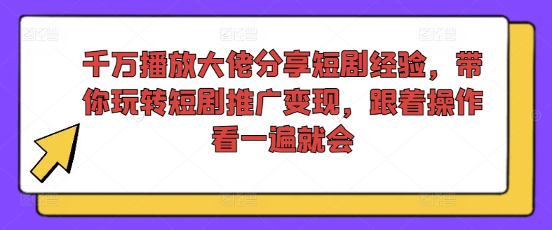千万播放大佬分享短剧经验，带你玩转短剧推广变现，跟着操作看一遍就会-泱泱学习社