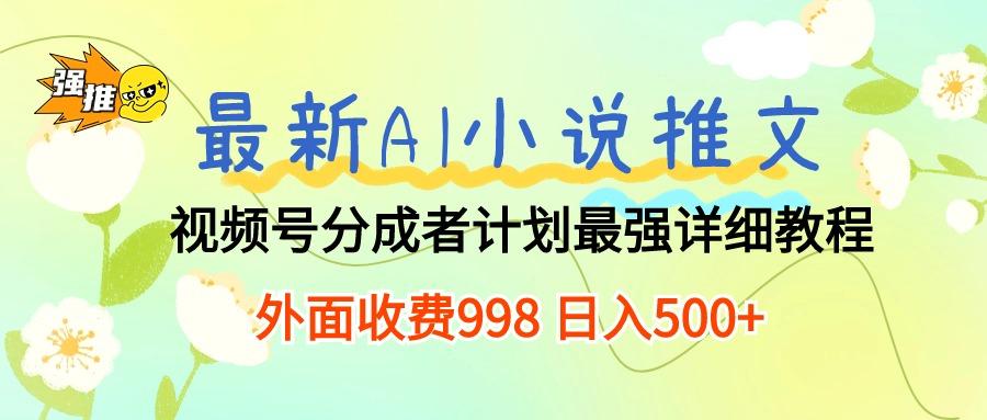 最新AI小说推文视频号分成计划 最强详细教程  日入500+-泱泱学习社