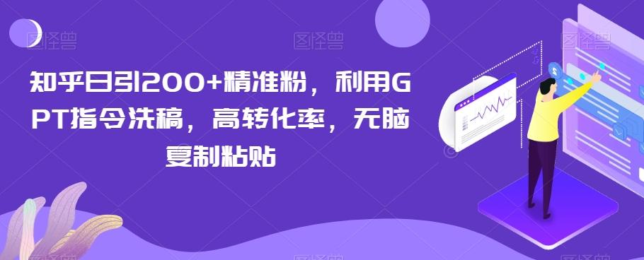 知乎日引200+精准粉，利用GPT指令洗稿，高转化率，无脑复制粘贴-泱泱学习社