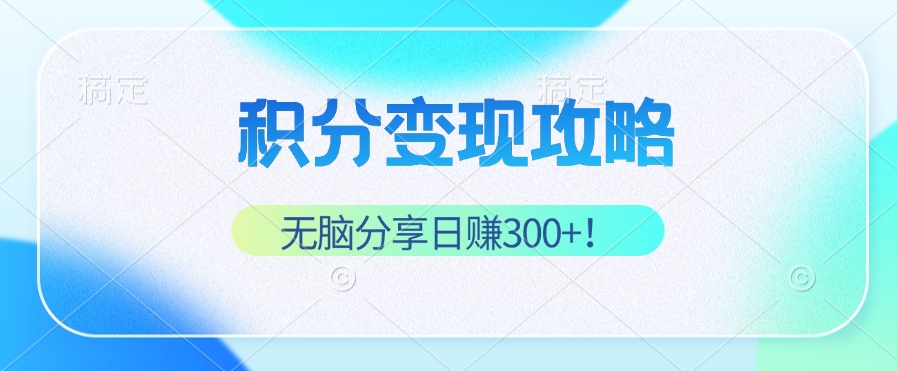 积分变现攻略 带你实现稳健睡后收入，只需无脑分享日赚300+-泱泱学习社