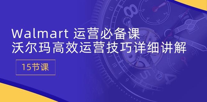 Walmart 运营必备课：沃尔玛高效运营技巧详细讲解 (15节课-泱泱学习社