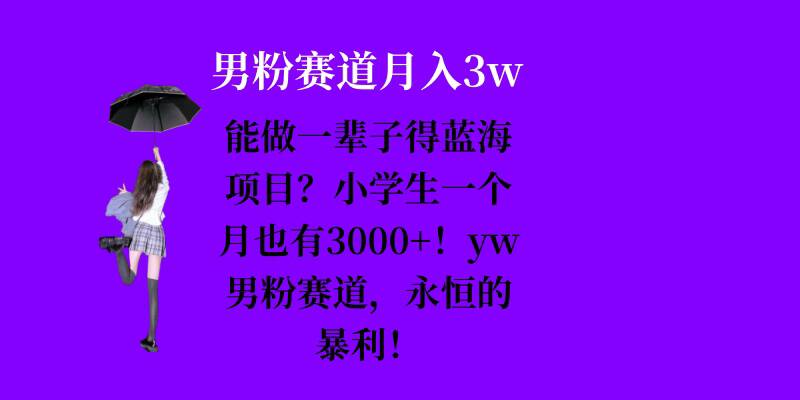 能做一辈子的蓝海项目？小学生一个月也有3000+，yw男粉赛道，永恒的暴利-泱泱学习社