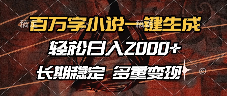 百万字小说一键生成，轻松日入2000+，长期稳定可做，多种变现方式-泱泱学习社