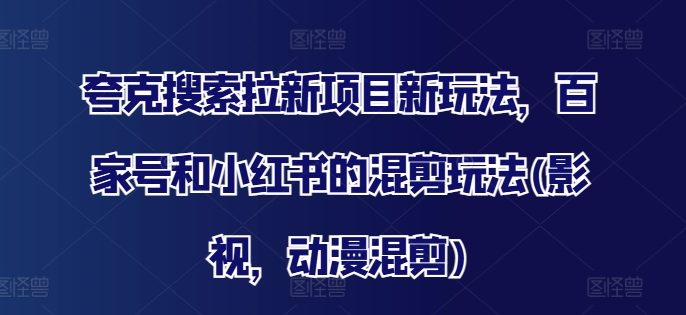 夸克搜索拉新项目新玩法，百家号和小红书的混剪玩法(影视，动漫混剪)-泱泱学习社