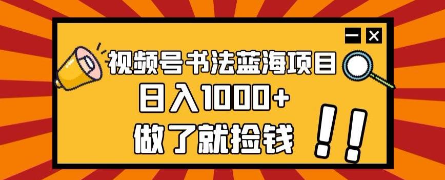 视频号书法蓝海项目，玩法简单，日入1000+【揭秘】-泱泱学习社