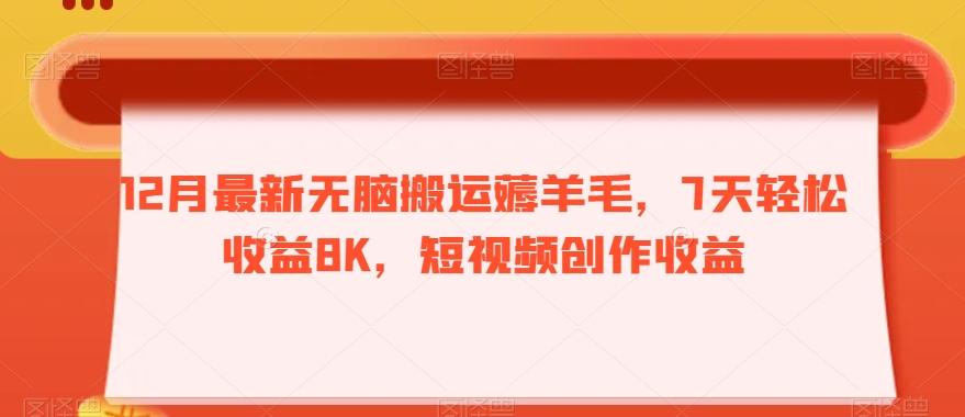 12月最新无脑搬运薅羊毛，7天轻松收益8K，短视频创作收益-泱泱学习社