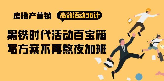 (9966期)房产营销高效活动36计：黑铁时代 活动百宝箱，写方案不再熬夜加班-泱泱学习社