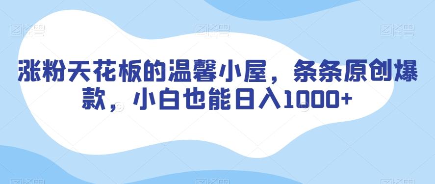 涨粉天花板的温馨小屋，条条原创爆款，小白也能日入1000+【揭秘】-泱泱学习社
