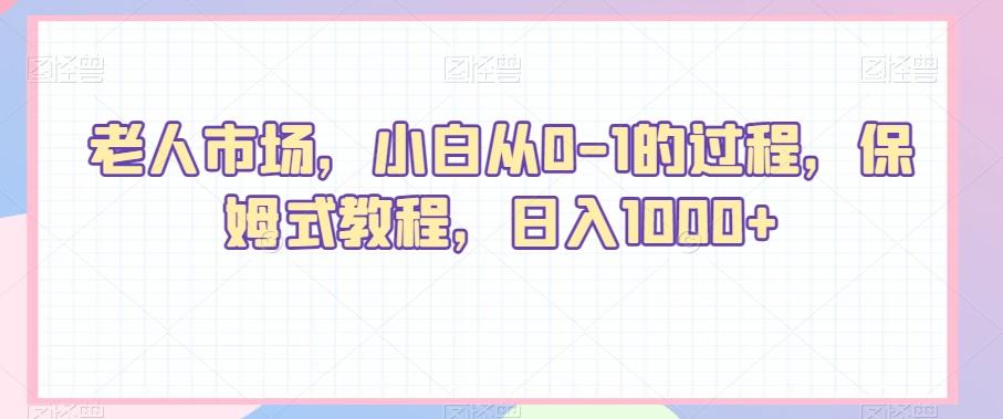 老人市场，小白从0-1的过程，保姆式教程，日入1000+-泱泱学习社