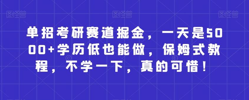单招考研赛道掘金，一天是5000+学历低也能做，保姆式教程，不学一下，真的可惜！-泱泱学习社