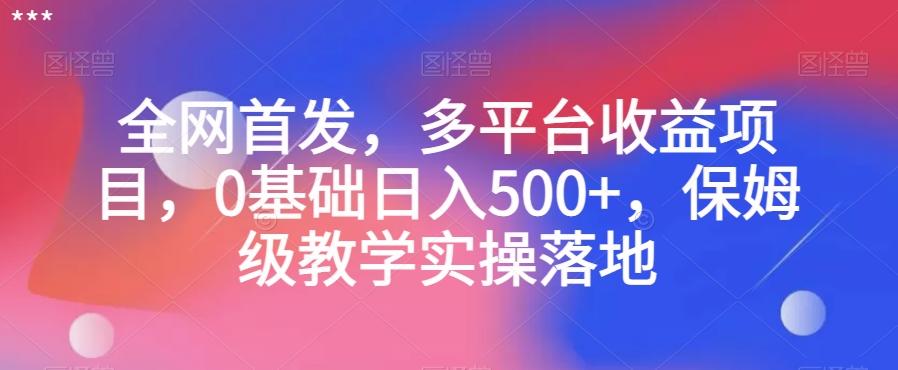 全网首发，多平台收益项目，0基础日入500+，保姆级教学实操落地【揭秘】-泱泱学习社