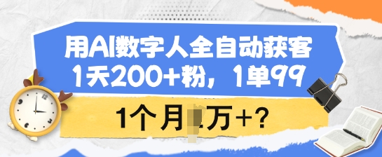 用AI数字人全自动获客，1天200+粉，1单99，1个月1个W+?-泱泱学习社