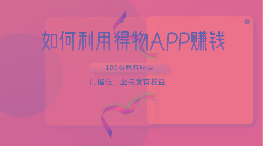 如何利用得物APP赚收益，100粉就可以赚收益，门槛低，坚持就有收益-泱泱学习社