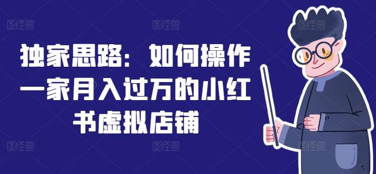 独家思路：如何操作一家月入过万的小红书虚拟店铺-泱泱学习社