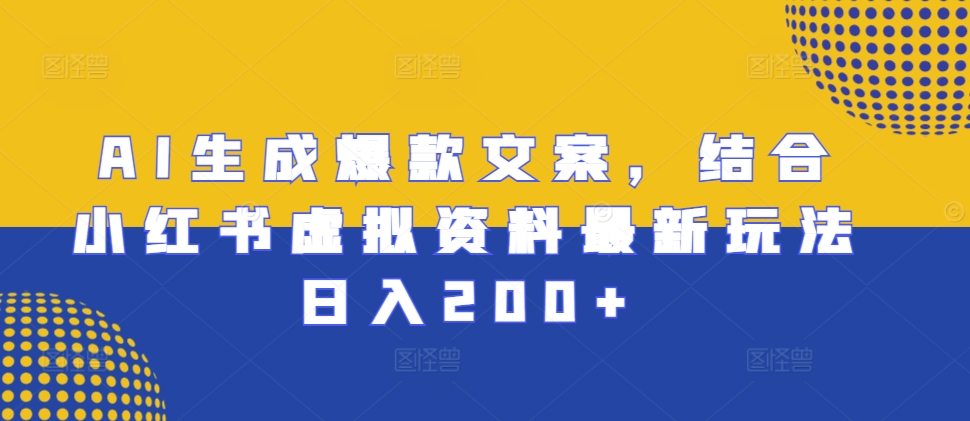 AI生成爆款文案，结合小红书虚拟资料最新玩法日入200+【揭秘】-泱泱学习社