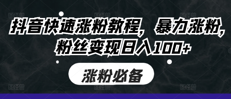 抖音快速涨粉教程，暴力涨粉，粉丝变现日入100+-泱泱学习社