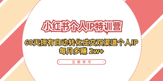小红书·个人IP特训营：60天拥有 自动转化成交双渠道个人IP，每月多赚 2w+-泱泱学习社
