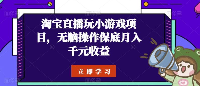 淘宝直播玩小游戏项目，无脑操作保底月入千元收益-泱泱学习社
