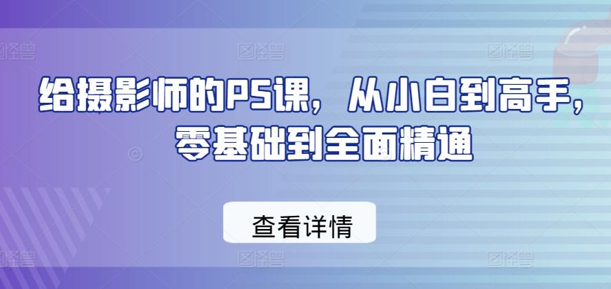 给摄影师的PS课，从小白到高手，零基础到全面精通-泱泱学习社