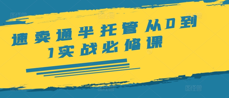 速卖通半托管从0到1实战必修课，开店/产品发布/选品/发货/广告/规则/ERP/干货等-泱泱学习社