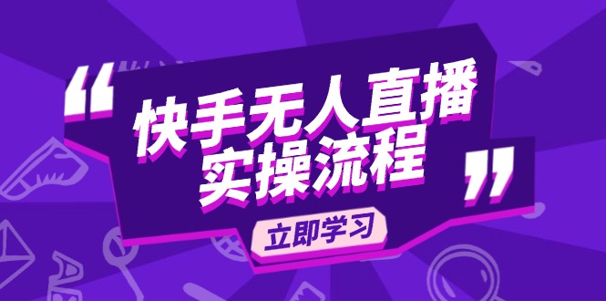 快手无人直播实操流程：从选品到素材录制, OBS直播搭建, 开播设置一步到位-泱泱学习社