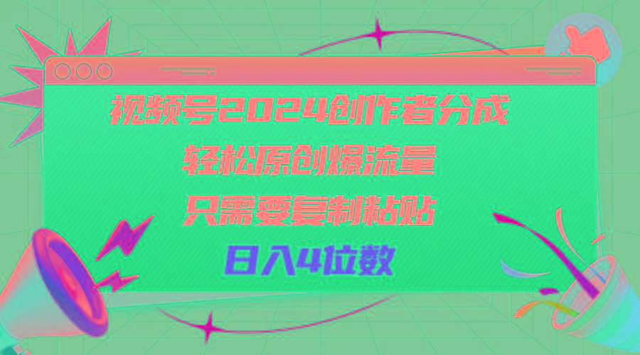 视频号2024创作者分成，轻松原创爆流量，只需要复制粘贴，日入4位数-泱泱学习社