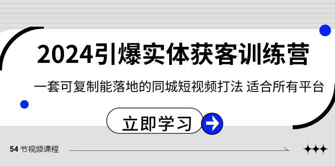 2024引爆实体获客训练营，一套可复制能落地的同城短视频打法，适合所有平台-泱泱学习社