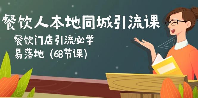 餐饮人本地同城引流课：餐饮门店引流必学，易落地(68节课-泱泱学习社