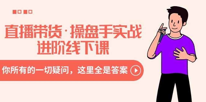 直播带货·操盘手实战进阶线下课：你所有的一切疑问，这里全是答案-泱泱学习社