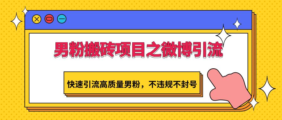 男粉搬砖项目之微博引流，快速引流高质量男粉，不违规不封号-泱泱学习社